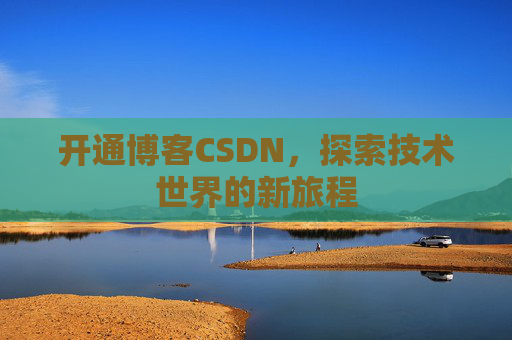 开通博客CSDN，探索技术世界的新旅程
