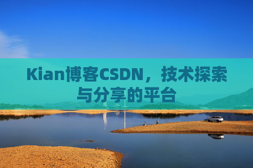 Kian博客CSDN，技术探索与分享的平台